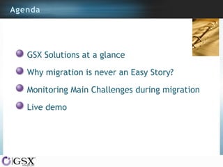 Agenda

GSX Solutions at a glance

Why migration is never an Easy Story?
Monitoring Main Challenges during migration
Live demo

 