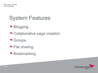 System Features
          Blogging
          Collaborative page creation
          Groups
          File sharing
          Bookmarking


Page 4
 