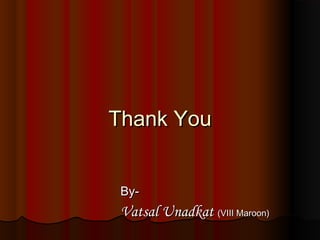 Thank You
By-

Vatsal Unadkat (VIII Maroon)

 