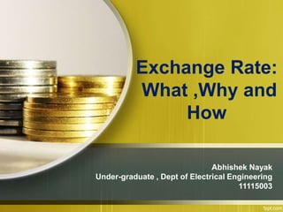 Exchange Rate:
What ,Why and
How
Abhishek Nayak
Under-graduate , Dept of Electrical Engineering
11115003
 