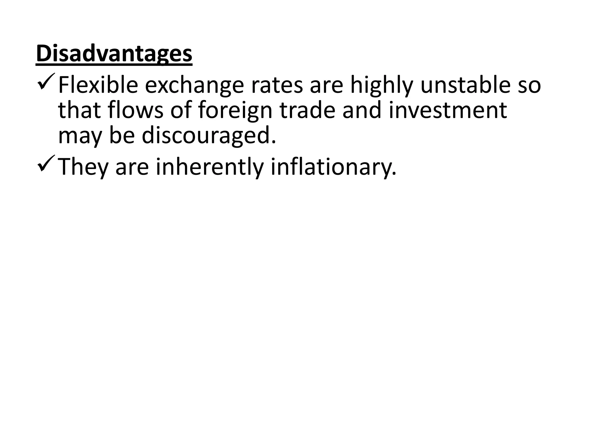 Disadvantages
Flexible exchange rates are highly unstable so
  that flows of foreign trade and investment
  may be discouraged.
They are inherently inflationary.
 