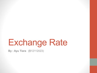 Exchange Rate
By : Ayu Tiara (B12112023)
 