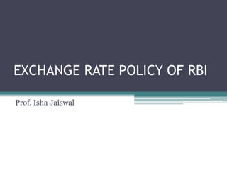 EXCHANGE RATE POLICY OF RBI
Prof. Isha Jaiswal
 