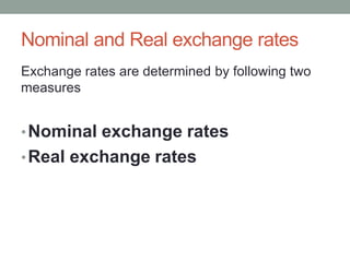 Nominal and Real exchange rates
Exchange rates are determined by following two
measures
•Nominal exchange rates
•Real exchange rates
 