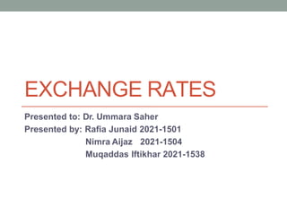 EXCHANGE RATES
Presented to: Dr. Ummara Saher
Presented by: Rafia Junaid 2021-1501
Nimra Aijaz 2021-1504
Muqaddas Iftikhar 2021-1538
 