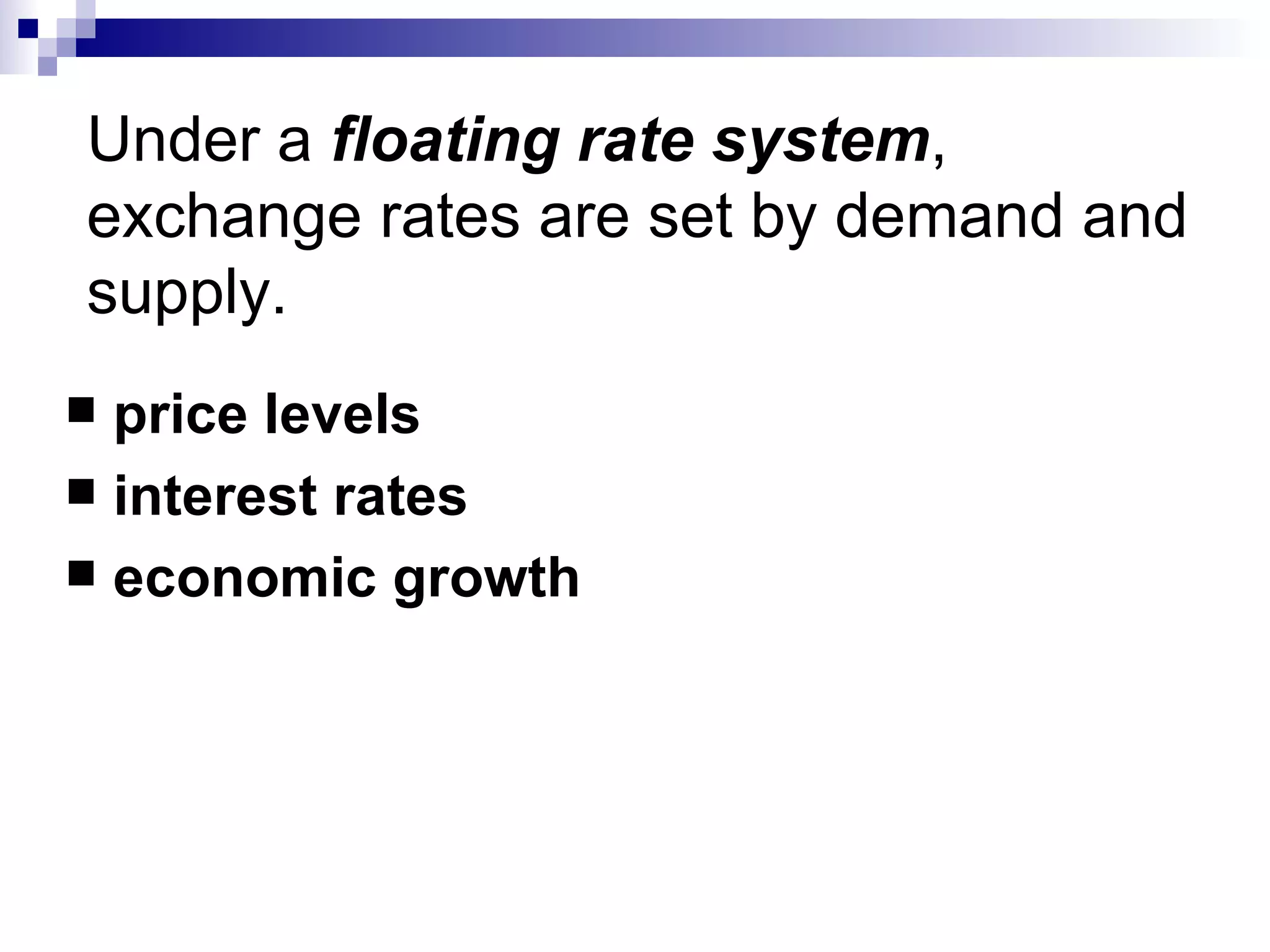 Under a  floating rate system , exchange rates are set by demand and supply. price levels  interest rates economic growth 