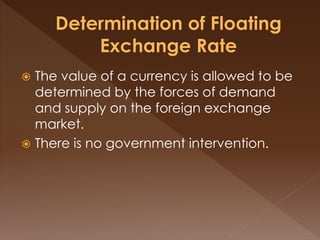  The value of a currency is allowed to be 
determined by the forces of demand 
and supply on the foreign exchange 
market. 
 There is no government intervention. 
 