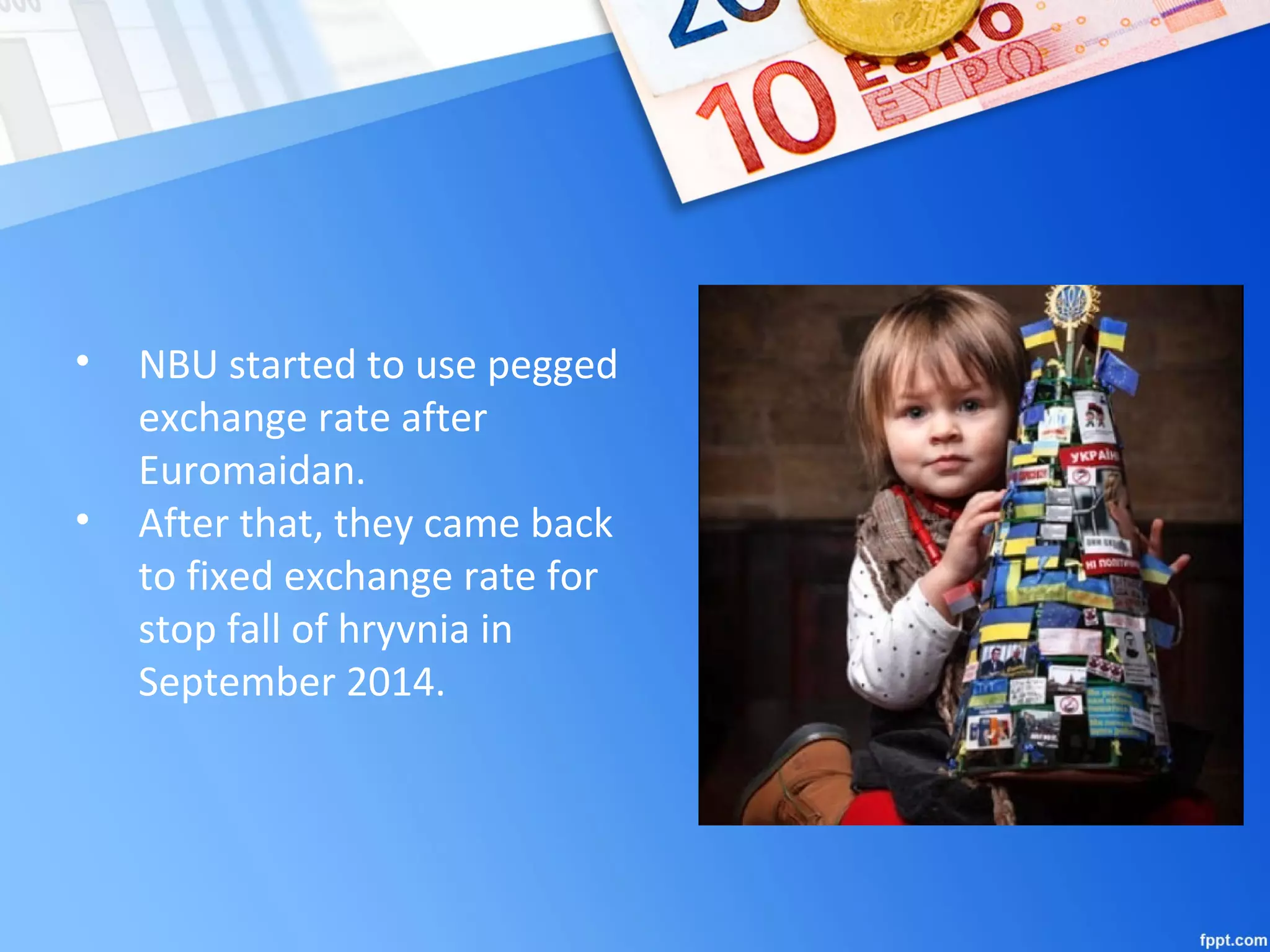 • NBU started to use pegged
exchange rate after
Euromaidan.
• After that, they came back
to fixed exchange rate for
stop fall of hryvnia in
September 2014.
 