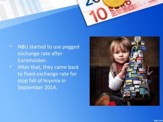 • NBU started to use pegged
exchange rate after
Euromaidan.
• After that, they came back
to fixed exchange rate for
stop fall of hryvnia in
September 2014.
 