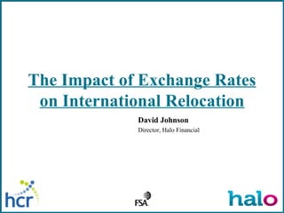 The Impact of Exchange Rates on International Relocation David Johnson Director, Halo Financial 