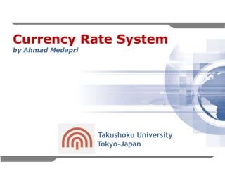 1
Currency Rate System
by Ahmad Medapri
Takushoku University
Tokyo-Japan
 
