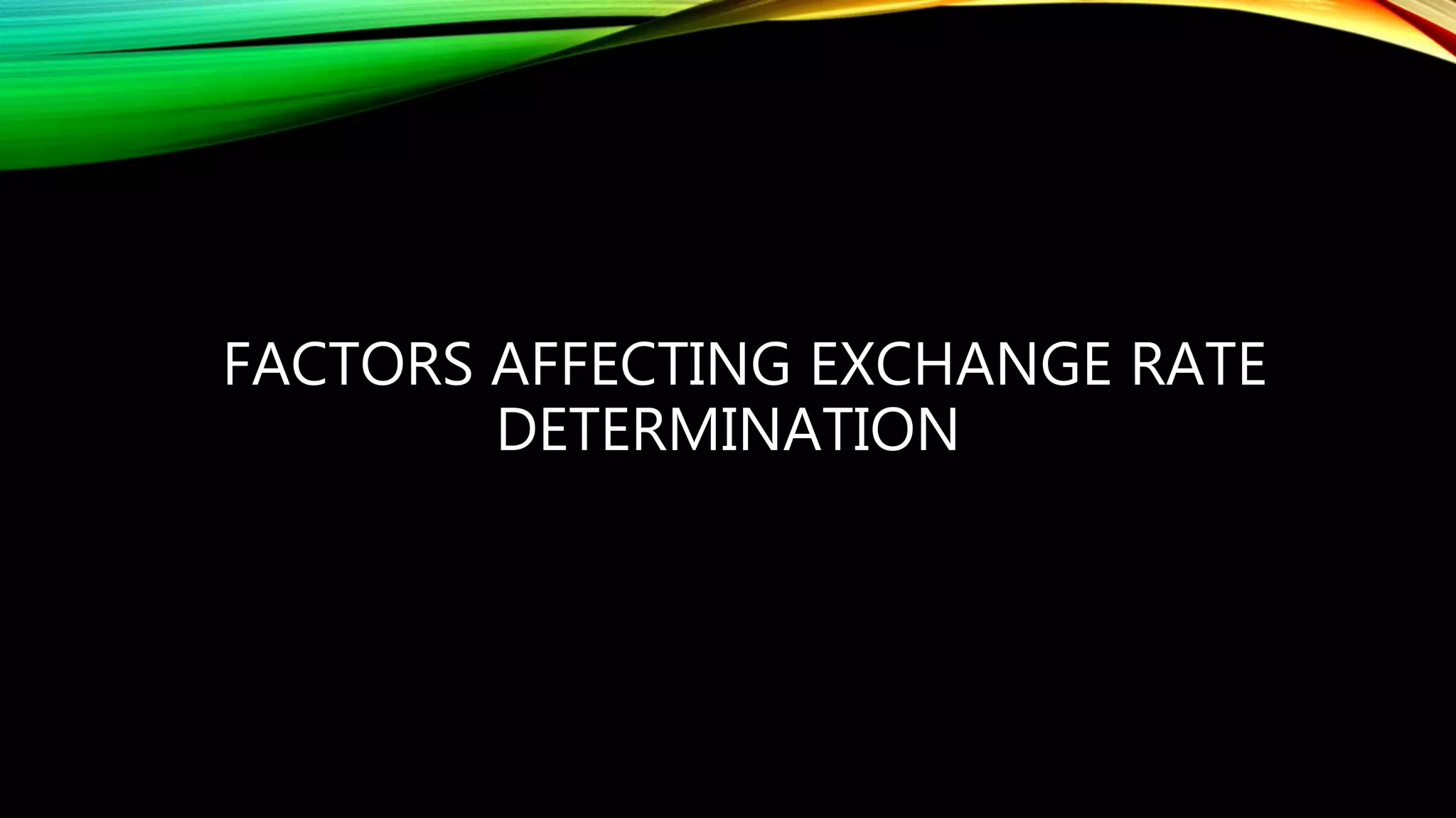 FACTORS AFFECTING EXCHANGE RATE
DETERMINATION
 