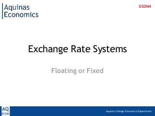 Aquinas College Economics Department
Exchange Rate Systems
Floating or Fixed
ECON4
 