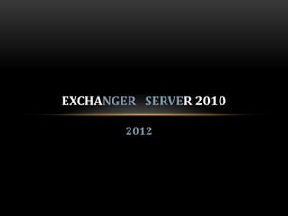 EXCHANGER SERVER 2010

        2012
 