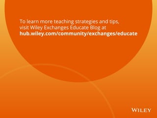 To learn more teaching strategies and tips,
visit Wiley Exchanges Educate Blog at
hub.wiley.com/community/exchanges/educate
 