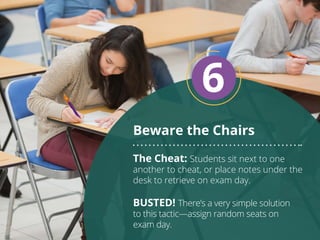 Beware the Chairs
6
The Cheat: Students sit next to one
another to cheat, or place notes under the
desk to retrieve on exa...