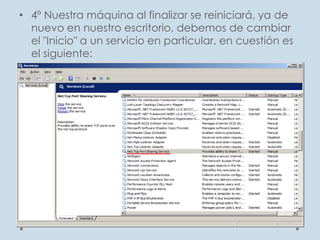 • 4º Nuestra máquina al finalizar se reiniciará, ya de
nuevo en nuestro escritorio, debemos de cambiar
el "Inicio" a un servicio en particular, en cuestión es
el siguiente:
 