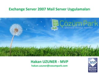 Exchange Server 2007 Mail Server Uygulamaları Hakan UZUNER - MVP hakan.uzuner@cozumpark.com 