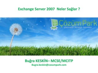 Exchange Server 2007  Neler Sağlar ? Buğra KESKİN– MCSE/MCITP Bugra.keskin@cozumpark.com 