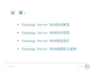 议            程：


                   •   Exchange Server 2010技术概览

                   •   Exchange Server 2010高可用性

                   •   Exchange Server 2010规划设计

                   •   Exchange Server 2010虚拟化与案例



9   Confidential                                    Services
 