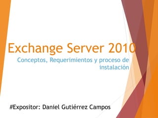 Exchange Server 2010
Conceptos, Requerimientos y proceso de
instalación
#Expositor: Daniel Gutiérrez Campos
 