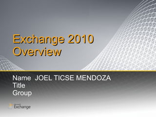 Exchange 2010Exchange 2010
OverviewOverview
Name JOEL TICSE MENDOZA
Title
Group
 