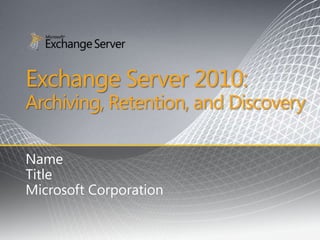 Exchange Server 2010:
Archiving, Retention, and Discovery

Name
Title
Microsoft Corporation
 