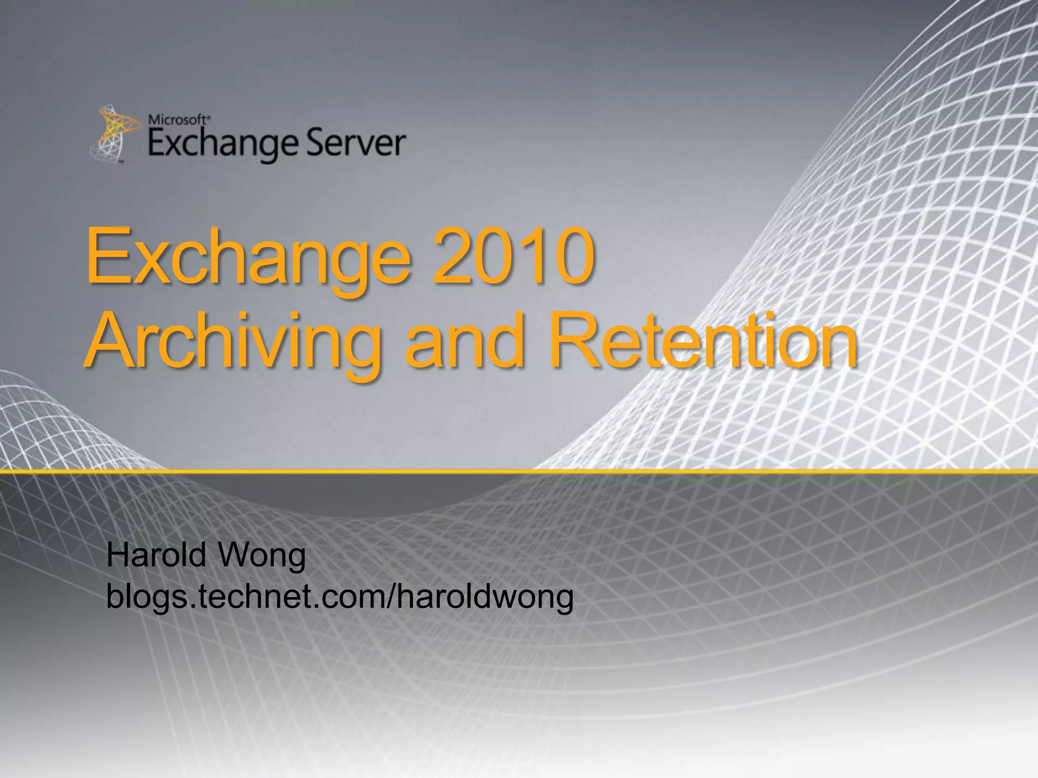 Exchange 2010Archiving and Retention Harold Wongblogs.technet.com/haroldwong