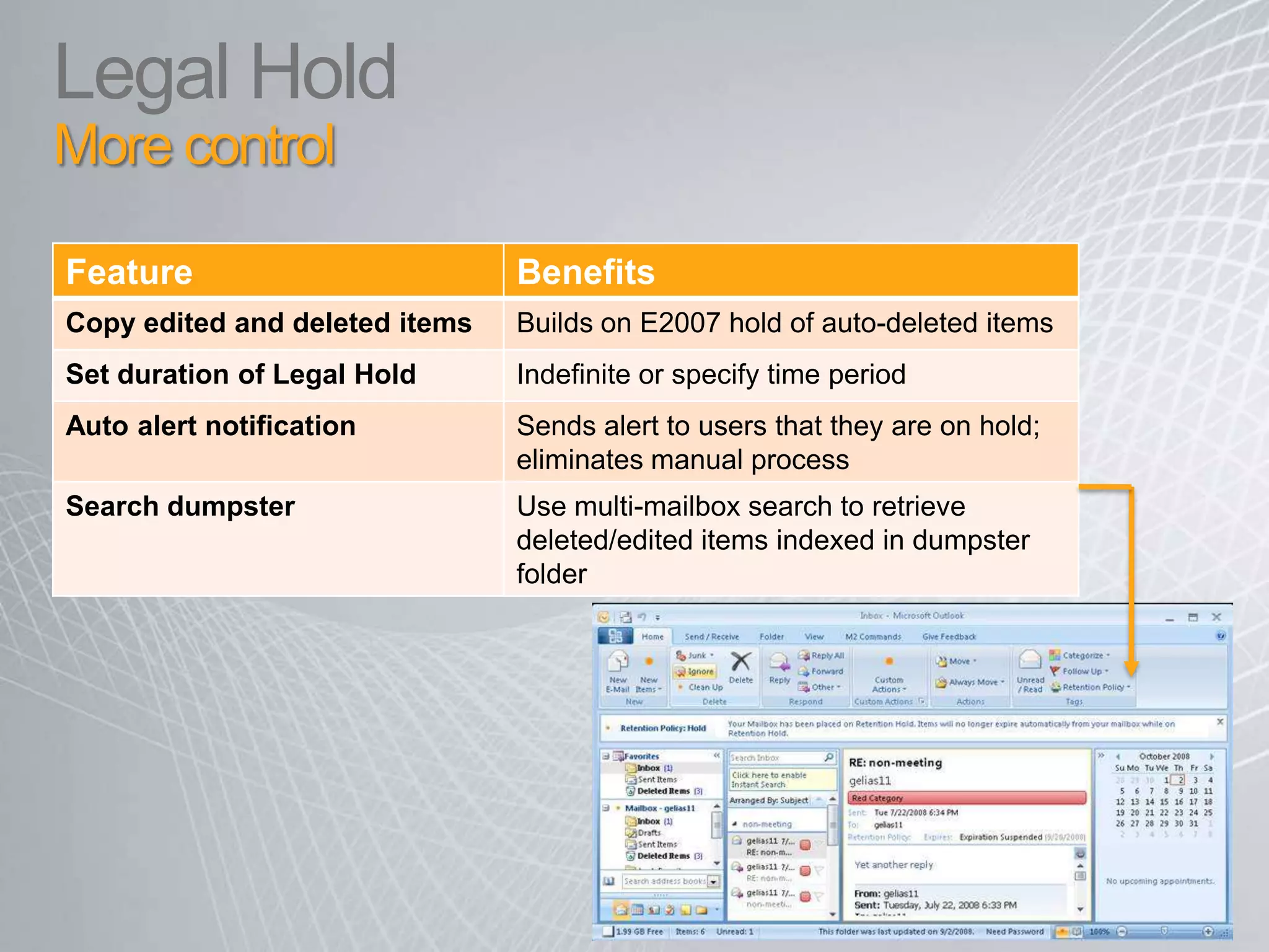 Multi-Mailbox Search Simple, role-based GUIDelegate access to search to HR, compliance, legal manager Search all mail items (email, IM, contacts, calendar) across primary mailbox, archivesFiltering includes: sender, receiver, expiry policy, message size, sent/receive date, cc/bcc, regular expressions, IRM protected items 