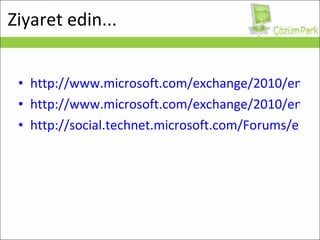 http://www.microsoft.com/exchange/2010/en/us/default.aspx http://www.microsoft.com/exchange/2010/en/us/forums-blogs.aspx http://social.technet.microsoft.com/Forums/en-US/exchange2010/threads Ziyaret edin... 