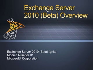 Exchange Server 2010 (Beta) Overview Exchange Server 2010 (Beta) Ignite Module Number 01 Microsoft© Corporation 