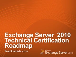 Exchange Server  2010 Technical Certification Roadmap TrainCanada.com 