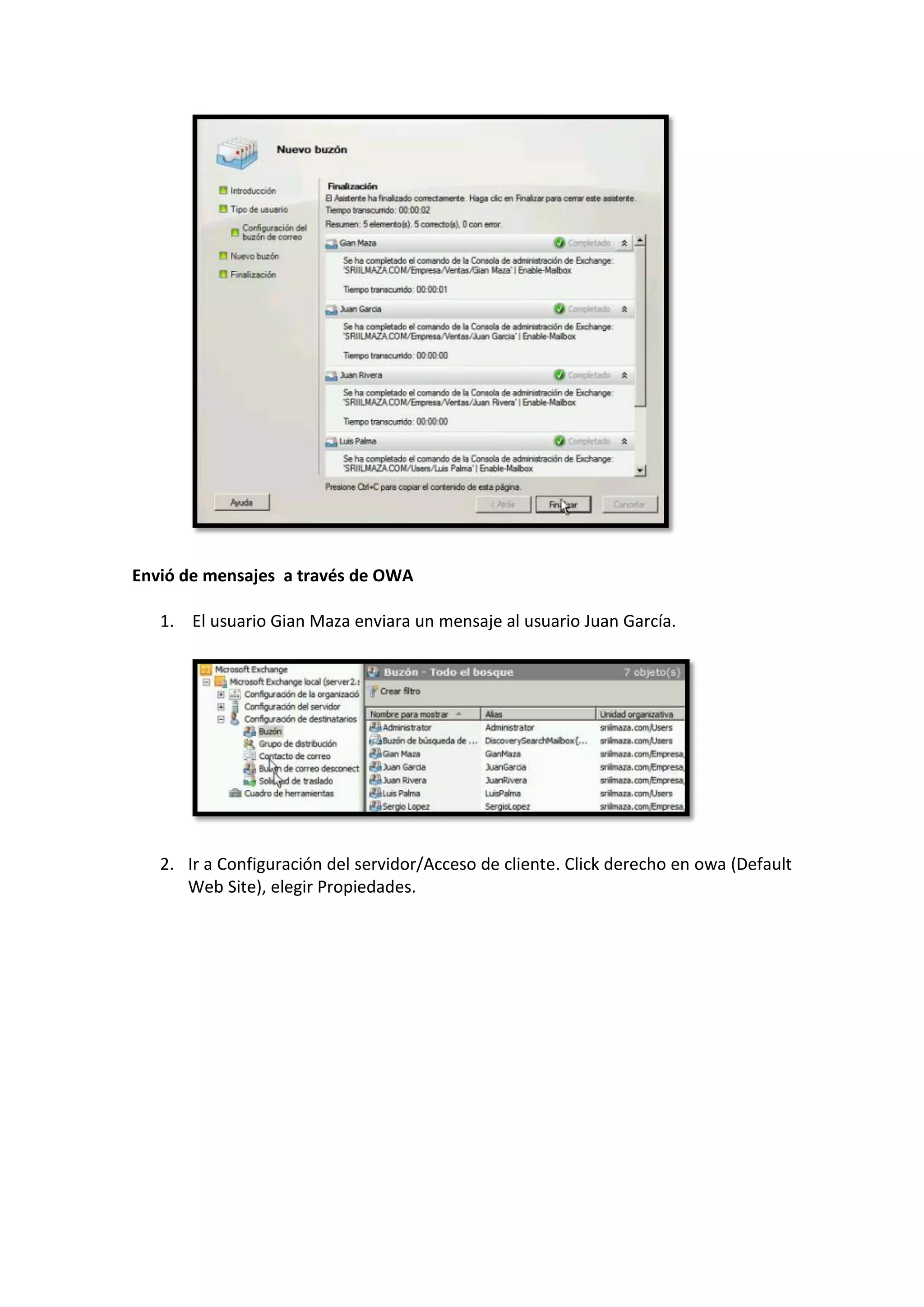 Envió de mensajes a través de OWA

   1. El usuario Gian Maza enviara un mensaje al usuario Juan García.




   2. Ir a Configuración del servidor/Acceso de cliente. Click derecho en owa (Default
      Web Site), elegir Propiedades.
 