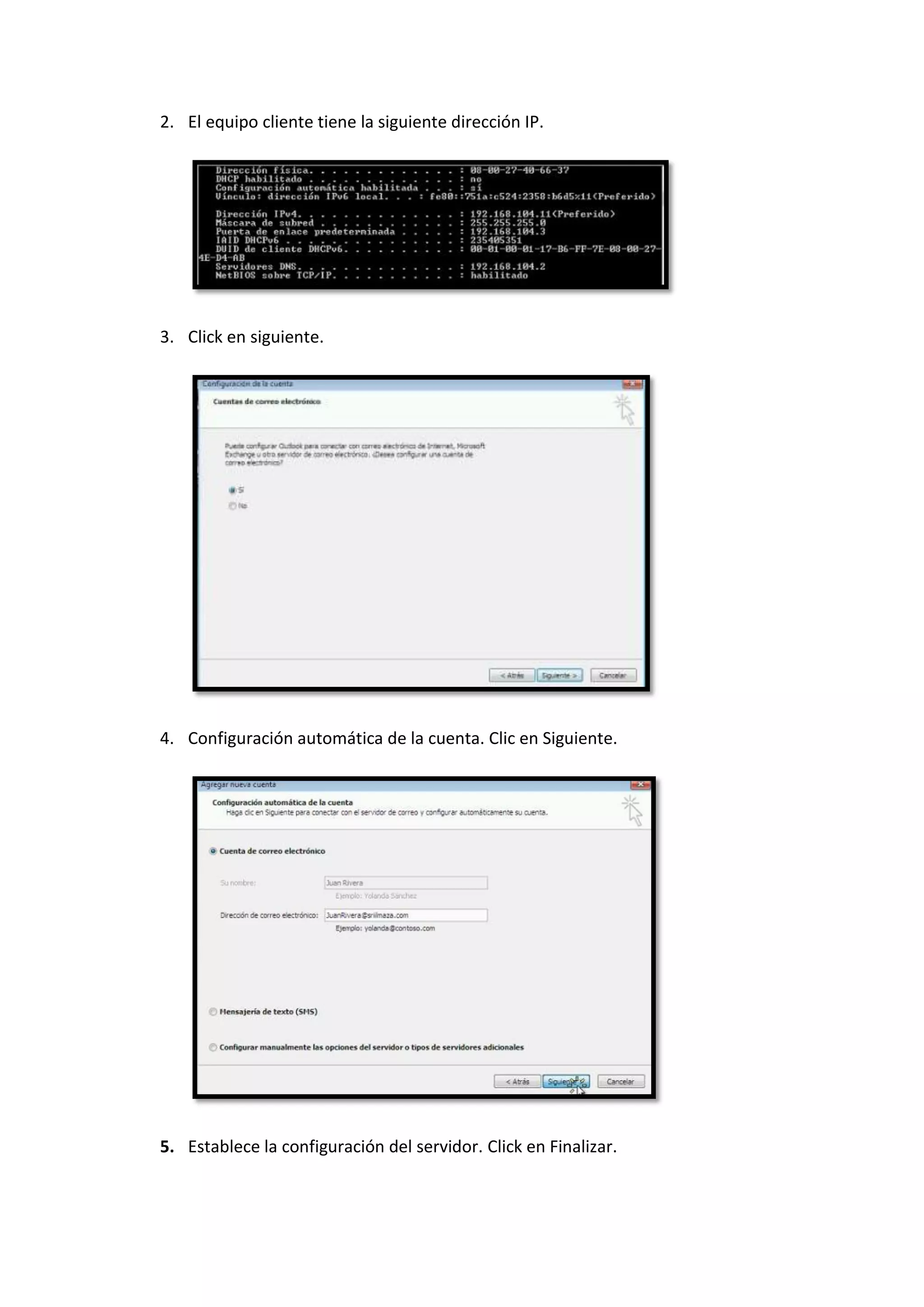 2. El equipo cliente tiene la siguiente dirección IP.




3. Click en siguiente.




4. Configuración automática de la cuenta. Clic en Siguiente.




5. Establece la configuración del servidor. Click en Finalizar.
 