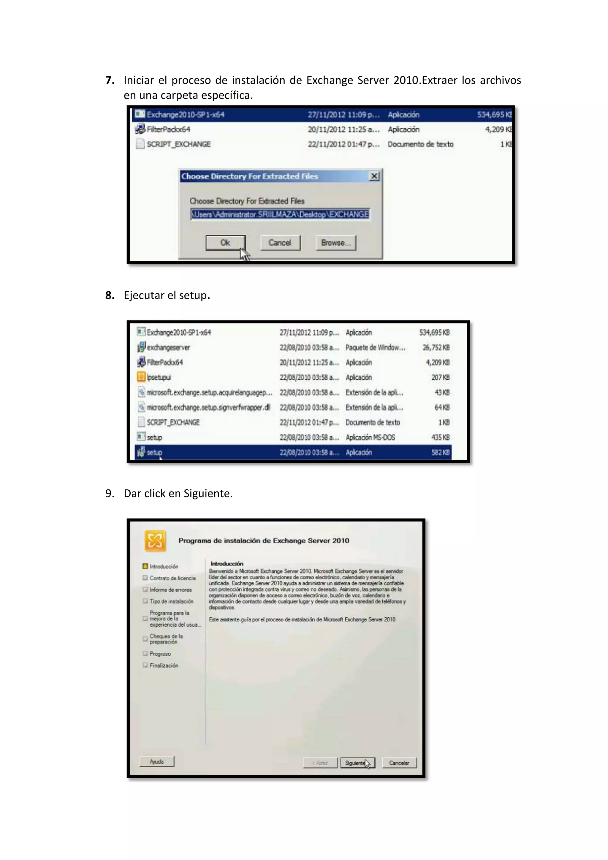 7. Iniciar el proceso de instalación de Exchange Server 2010.Extraer los archivos
   en una carpeta específica.




8. Ejecutar el setup.




9. Dar click en Siguiente.
 