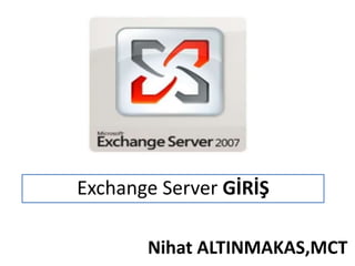 Exchange Server GİRİŞ

       Nihat ALTINMAKAS,MCT
 