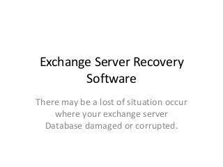 Exchange Server Recovery
Software
There may be a lost of situation occur
where your exchange server
Database damaged or corrupted.

 