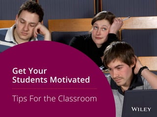 Get Your
Students Motivated
Tips For the Classroom
 