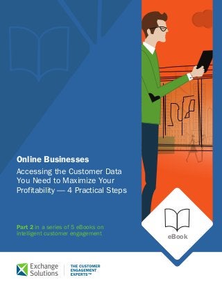 Case Study 
eBook 
Online Businesses 
Accessing the Customer Data 
You Need to Maximize Your 
Profitability — 4 Practical Steps 
Part 2 in a series of 5 eBooks on 
intelligent customer engagement 
 