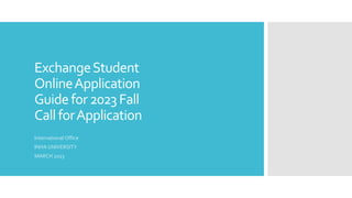 ExchangeStudent
OnlineApplication
Guidefor 2023Fall
Call forApplication
International Office
INHA UNIVERSITY
MARCH 2023
 