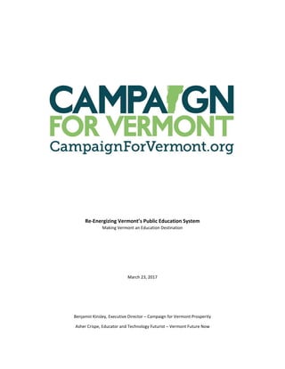 Re-Energizing Vermont’s Public Education System
Making Vermont an Education Destination
March 23, 2017
Benjamin Kinsley, Executive Director – Campaign for Vermont Prosperity
Asher Crispe, Educator and Technology Futurist – Vermont Future Now
 