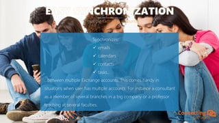 2
of multiple Exchange accounts
Synchronizes:
emails
calendars
contacts
tasks…
…between multiple Exchange accounts. This comes handy in
situations when user has multiple accounts. For instance a consultant
as a member of several branches in a big company or a professor
teaching at several faculties.