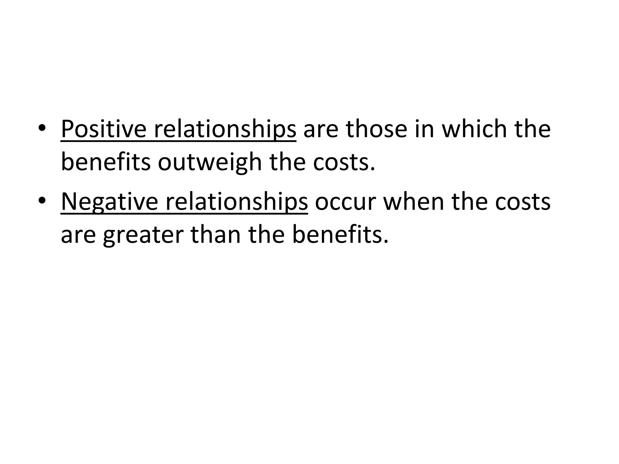 • Positive relationships are those in which the
benefits outweigh the costs.
• Negative relationships occur when the costs
are greater than the benefits.
 
