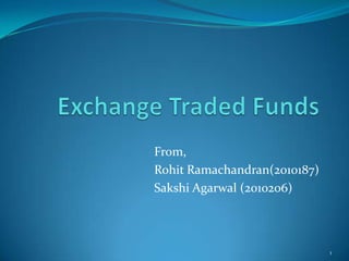Exchange Traded Funds From, RohitRamachandran(2010187) SakshiAgarwal (2010206) 1 