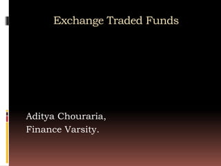 Exchange Traded Funds
Aditya Chouraria,
Finance Varsity.
 