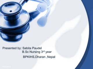 Presented by: Sabita Paudel
B.Sc Nursing 3rd year
4/20/2013
BPKIHS,Dharan ,Nepal
 