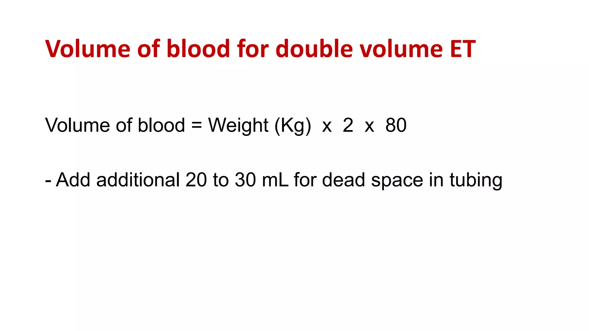 Volume of blood for double volume ET
Volume of blood = Weight (Kg) x 2 x 80
- Add additional 20 to 30 mL for dead space in tubing
 