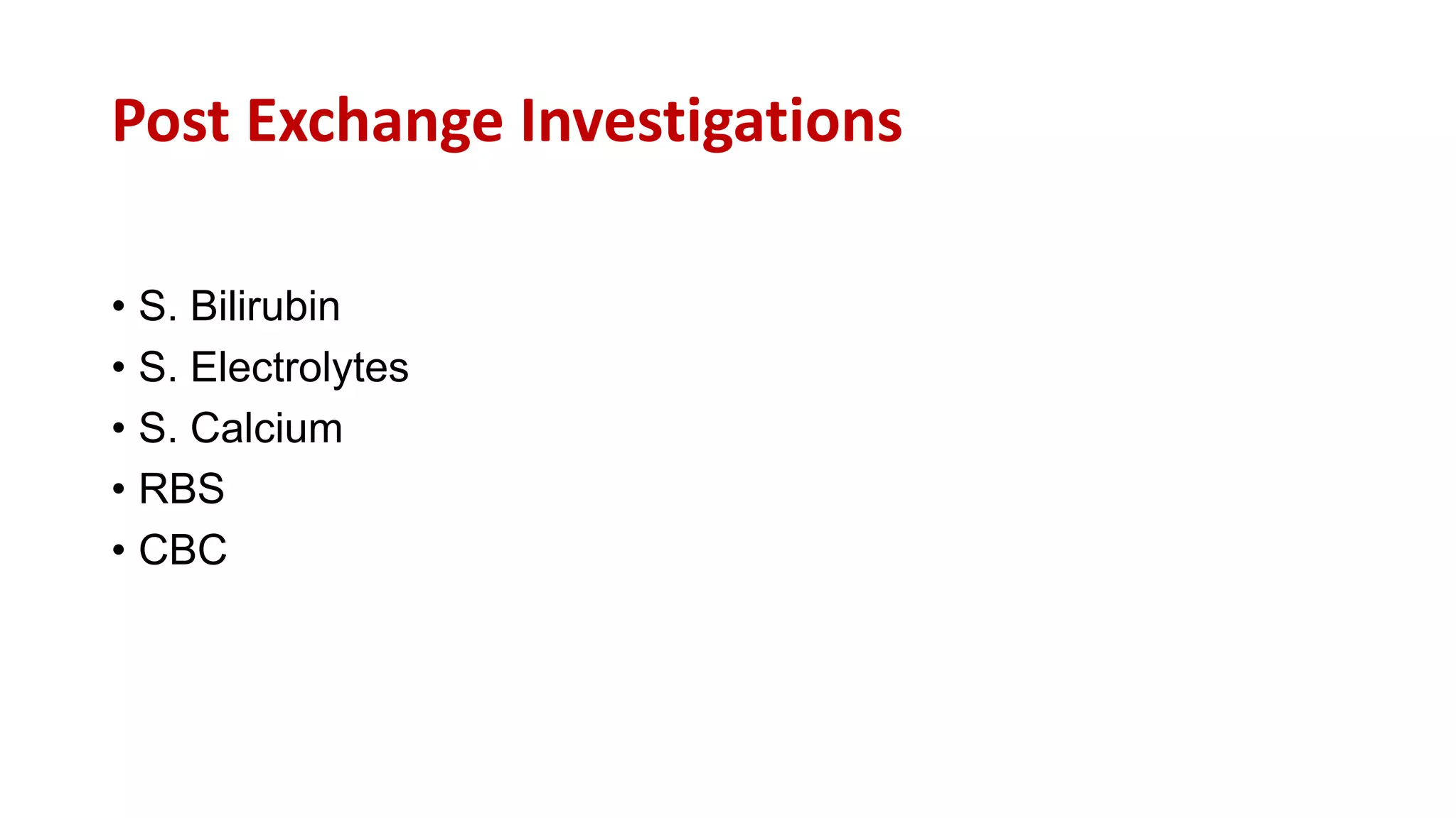 Post Exchange Investigations
• S. Bilirubin
• S. Electrolytes
• S. Calcium
• RBS
• CBC
 