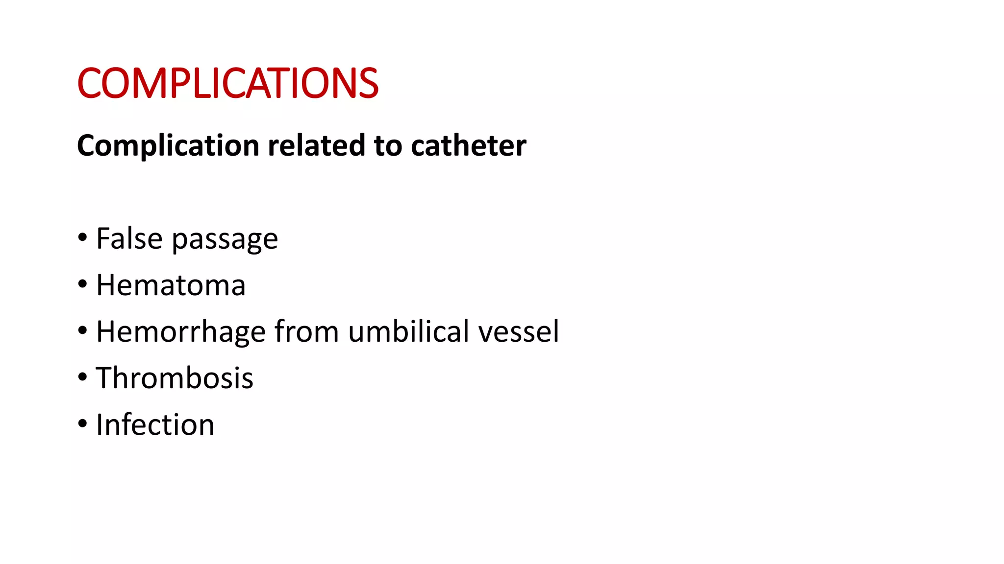 COMPLICATIONS
Complication related to catheter
• False passage
• Hematoma
• Hemorrhage from umbilical vessel
• Thrombosis
• Infection
 