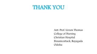 THANK YOU
Astt. Prof. Livson Thomas
College of Nursing
Christian Hospital
Bissamcuttack, Rayagada
Odisha
 